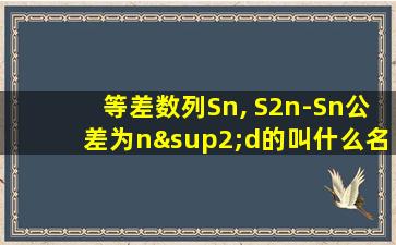 等差数列Sn, S2n-Sn公差为n²d的叫什么名字